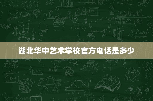 湖北华中艺术学校官方电话是多少