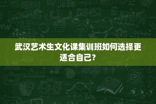 武汉艺术生文化课集训班如何选择更适合自己？