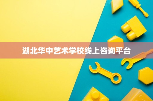 湖北华中艺术学校线上咨询平台