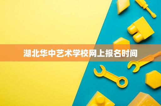 湖北华中艺术学校网上报名时间