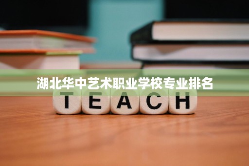 湖北华中艺术职业学校专业排名