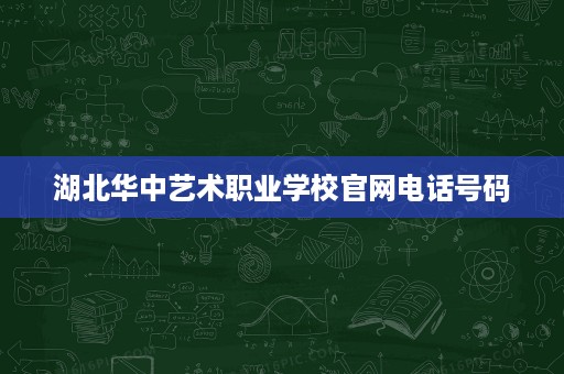 湖北华中艺术职业学校官网电话号码