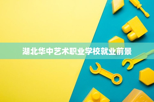 湖北华中艺术职业学校就业前景