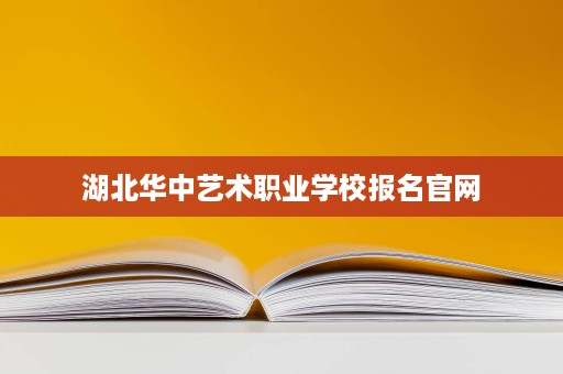 湖北华中艺术职业学校报名官网