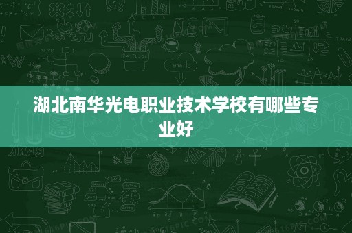 湖北南华光电职业技术学校有哪些专业好