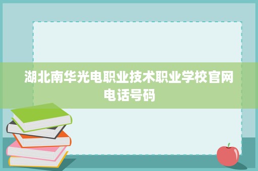 湖北南华光电职业技术职业学校官网电话号码