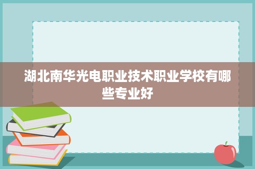 湖北南华光电职业技术职业学校有哪些专业好
