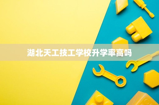 湖北天工技工学校升学率高吗