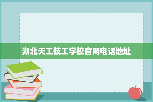 湖北天工技工学校官网电话地址