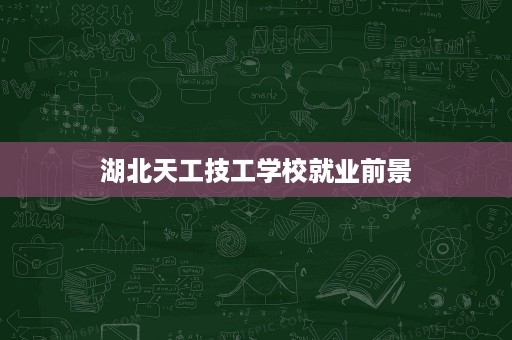 湖北天工技工学校就业前景
