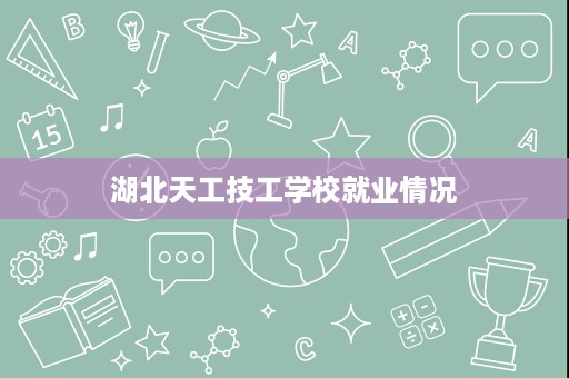湖北天工技工学校就业情况