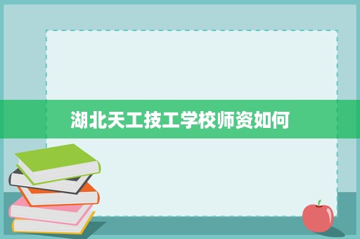 湖北天工技工学校师资如何