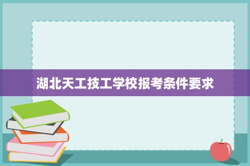 湖北天工技工学校报考条件要求