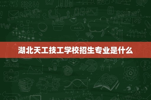 湖北天工技工学校招生专业是什么