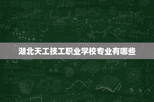 湖北天工技工职业学校专业有哪些