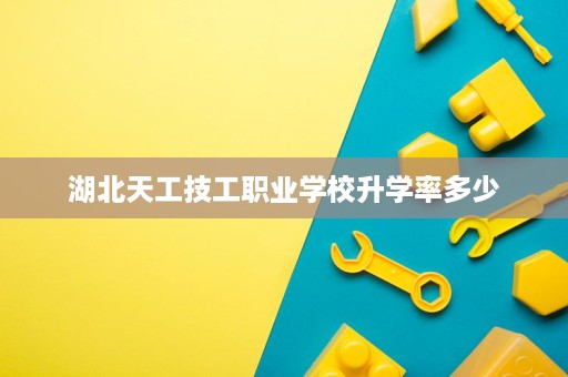 湖北天工技工职业学校升学率多少
