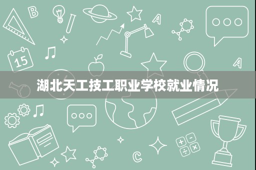 湖北天工技工职业学校就业情况