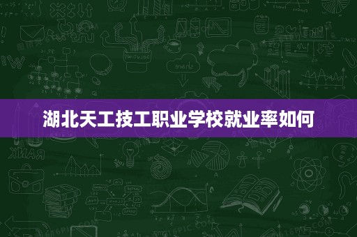 湖北天工技工职业学校就业率如何