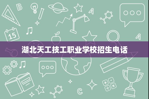 湖北天工技工职业学校招生电话