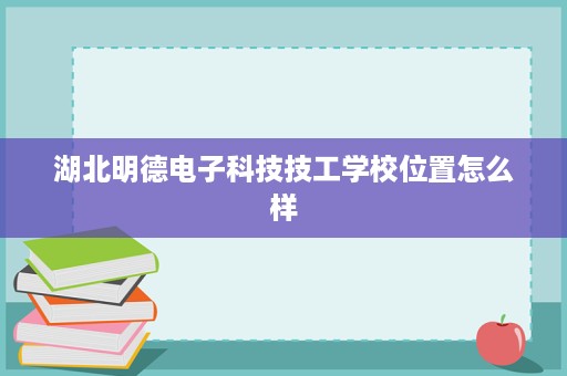 湖北明德电子科技技工学校位置怎么样