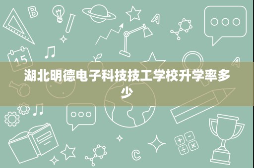湖北明德电子科技技工学校升学率多少