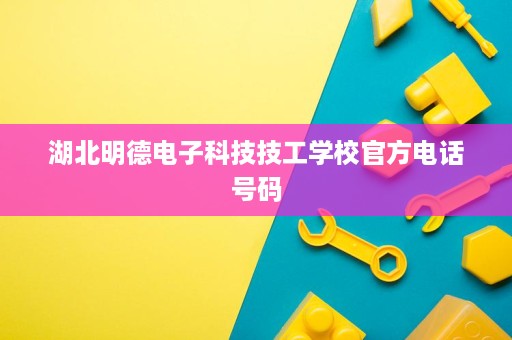 湖北明德电子科技技工学校官方电话号码