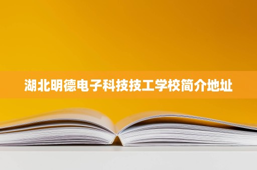 湖北明德电子科技技工学校简介地址