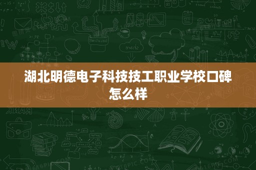 湖北明德电子科技技工职业学校口碑怎么样