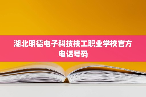 湖北明德电子科技技工职业学校官方电话号码