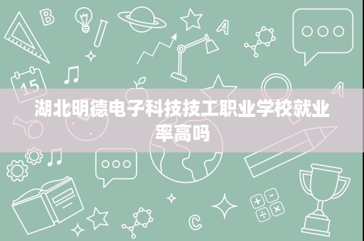 湖北明德电子科技技工职业学校就业率高吗