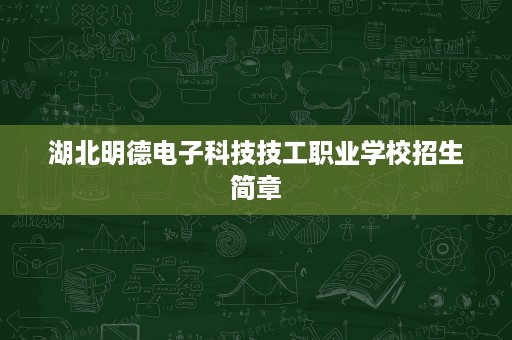 湖北明德电子科技技工职业学校招生简章