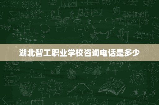 湖北智工职业学校咨询电话是多少
