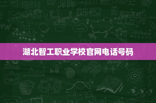 湖北智工职业学校官网电话号码