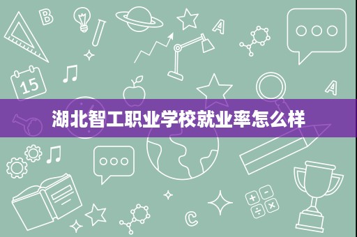 湖北智工职业学校就业率怎么样