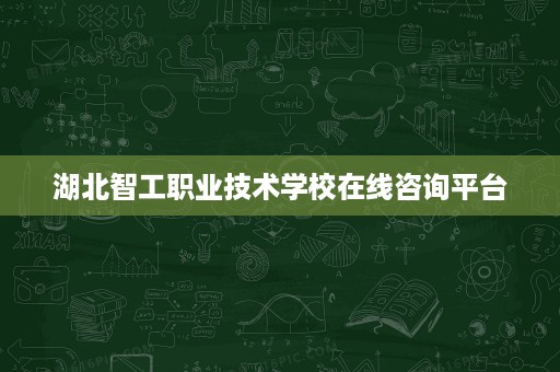 湖北智工职业技术学校在线咨询平台