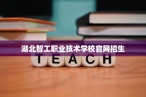 湖北智工职业技术学校官网招生