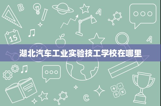 湖北汽车工业实验技工学校在哪里