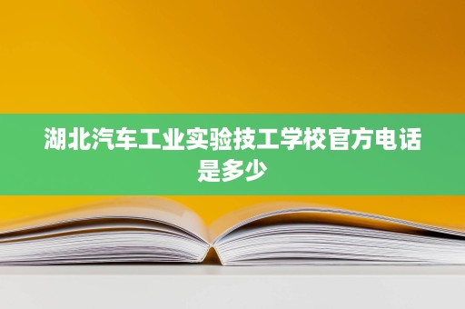 湖北汽车工业实验技工学校官方电话是多少