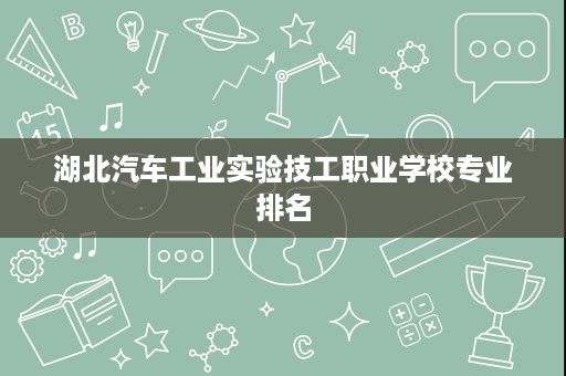 湖北汽车工业实验技工职业学校专业排名