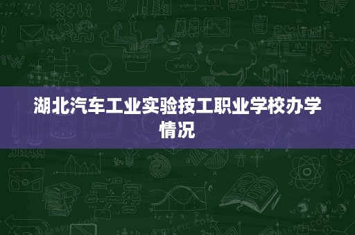湖北汽车工业实验技工职业学校办学情况
