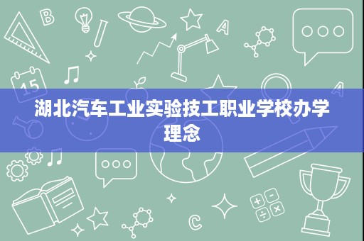 湖北汽车工业实验技工职业学校办学理念
