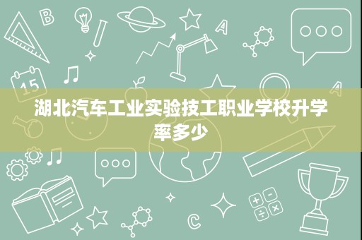 湖北汽车工业实验技工职业学校升学率多少