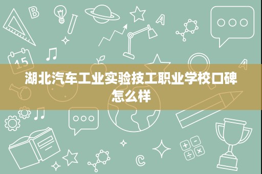 湖北汽车工业实验技工职业学校口碑怎么样