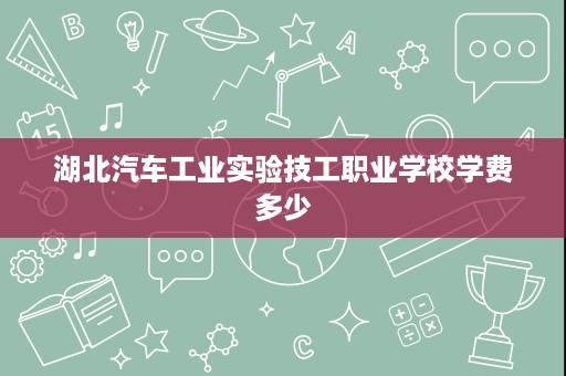 湖北汽车工业实验技工职业学校学费多少