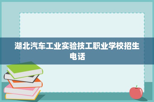 湖北汽车工业实验技工职业学校招生电话