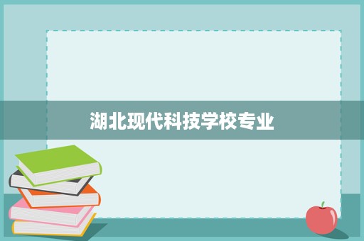 湖北现代科技学校专业