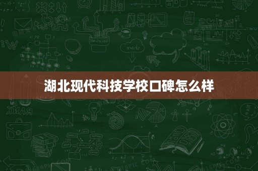 湖北现代科技学校口碑怎么样