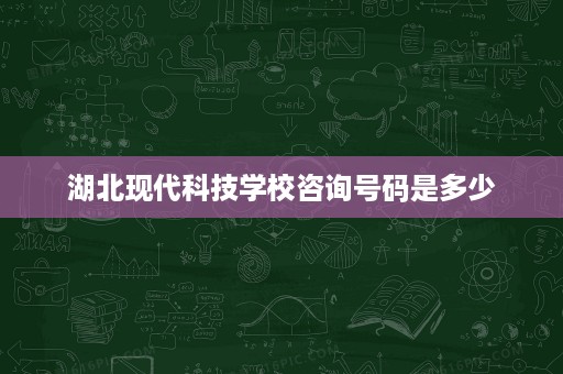 湖北现代科技学校咨询号码是多少