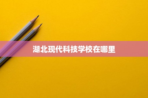 湖北现代科技学校在哪里