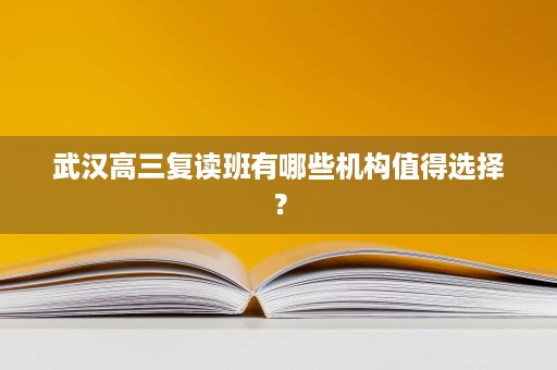 武汉高三复读班有哪些机构值得选择？
